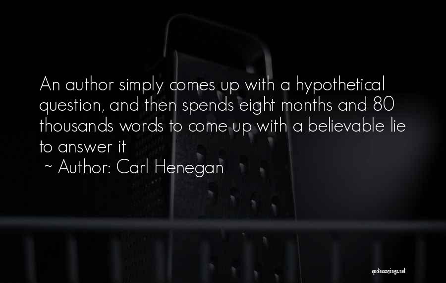Carl Henegan Quotes: An Author Simply Comes Up With A Hypothetical Question, And Then Spends Eight Months And 80 Thousands Words To Come