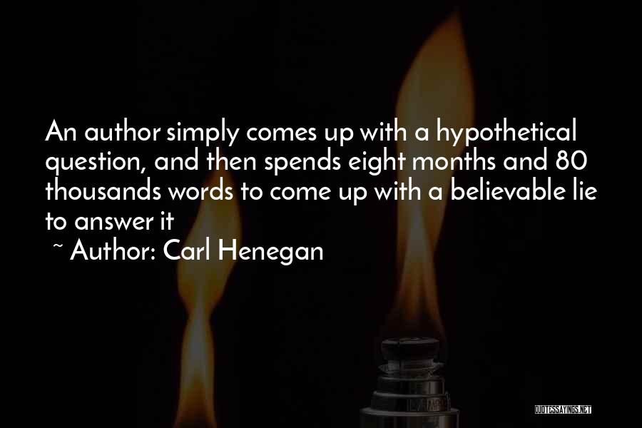 Carl Henegan Quotes: An Author Simply Comes Up With A Hypothetical Question, And Then Spends Eight Months And 80 Thousands Words To Come