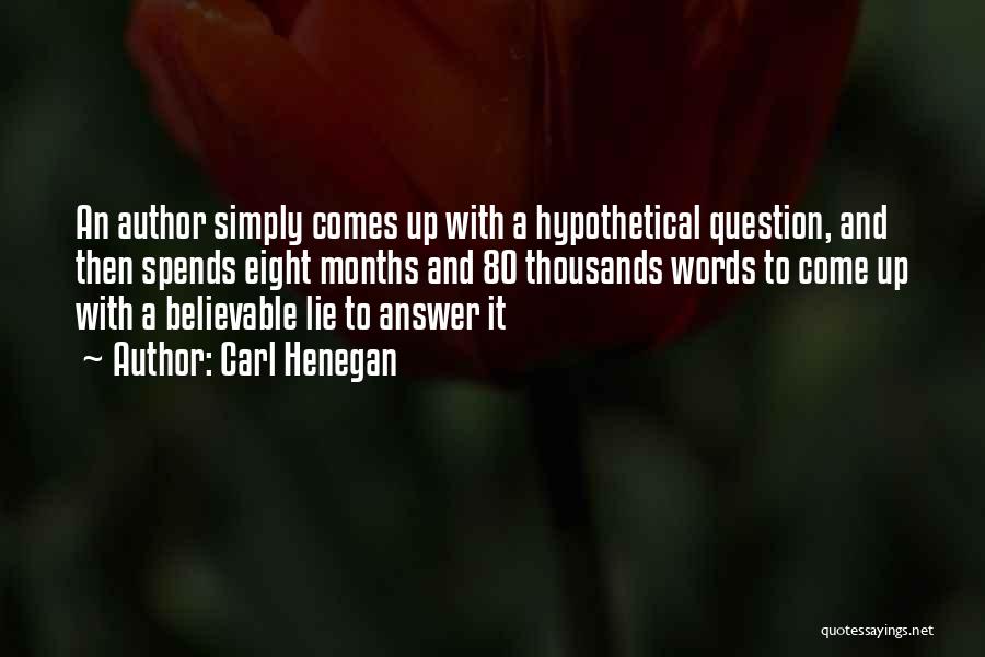 Carl Henegan Quotes: An Author Simply Comes Up With A Hypothetical Question, And Then Spends Eight Months And 80 Thousands Words To Come