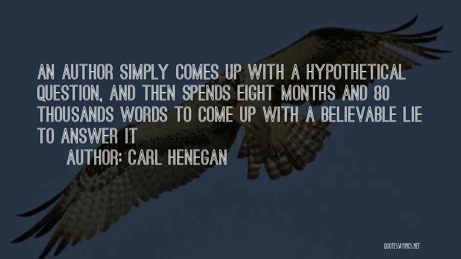 Carl Henegan Quotes: An Author Simply Comes Up With A Hypothetical Question, And Then Spends Eight Months And 80 Thousands Words To Come