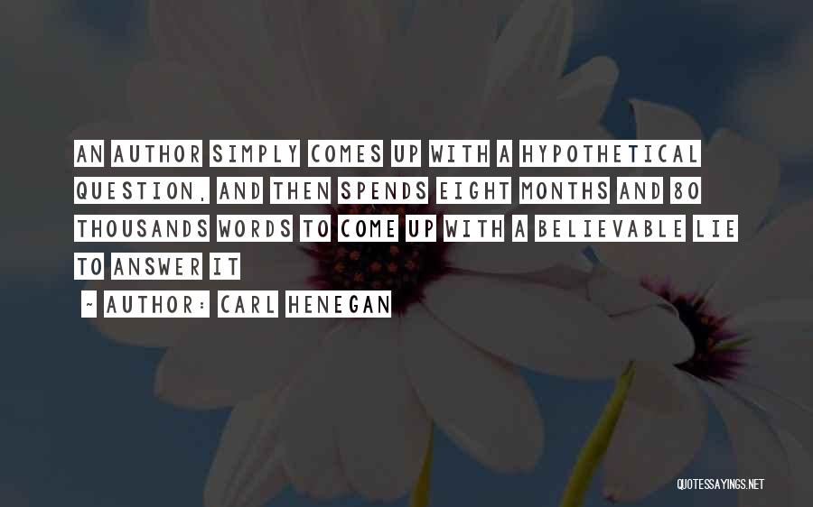 Carl Henegan Quotes: An Author Simply Comes Up With A Hypothetical Question, And Then Spends Eight Months And 80 Thousands Words To Come