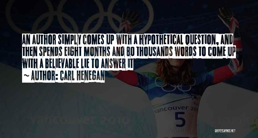 Carl Henegan Quotes: An Author Simply Comes Up With A Hypothetical Question, And Then Spends Eight Months And 80 Thousands Words To Come