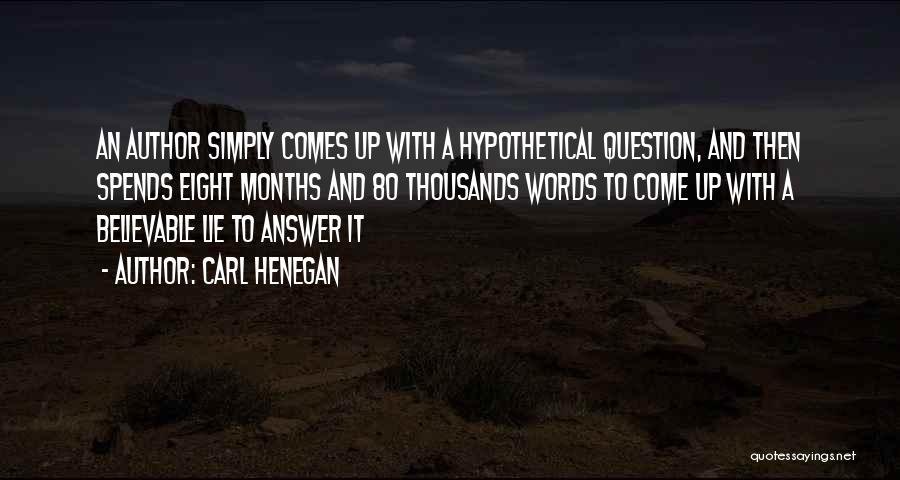 Carl Henegan Quotes: An Author Simply Comes Up With A Hypothetical Question, And Then Spends Eight Months And 80 Thousands Words To Come