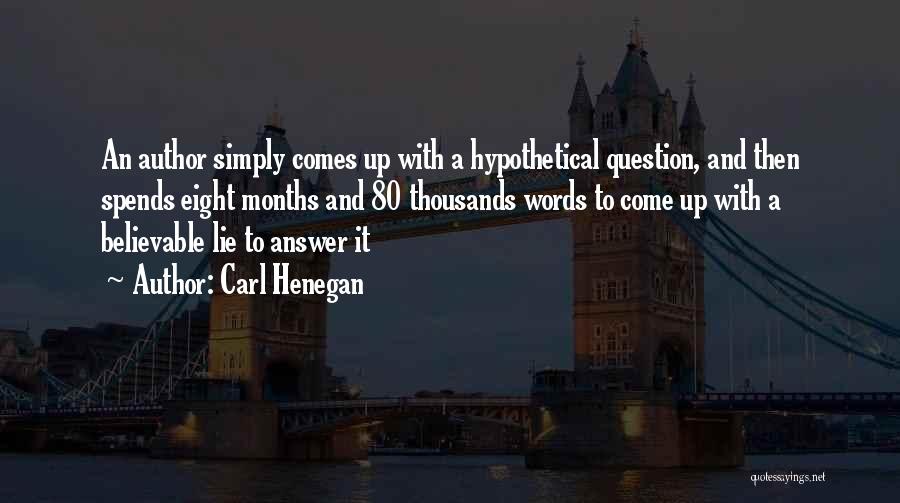 Carl Henegan Quotes: An Author Simply Comes Up With A Hypothetical Question, And Then Spends Eight Months And 80 Thousands Words To Come