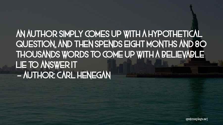 Carl Henegan Quotes: An Author Simply Comes Up With A Hypothetical Question, And Then Spends Eight Months And 80 Thousands Words To Come
