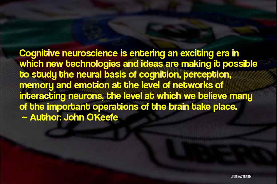 John O'Keefe Quotes: Cognitive Neuroscience Is Entering An Exciting Era In Which New Technologies And Ideas Are Making It Possible To Study The