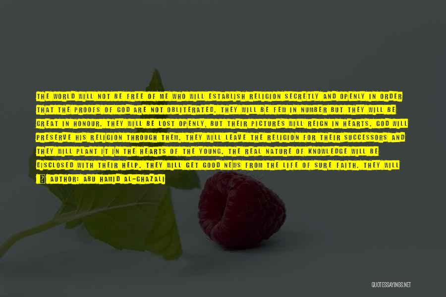 Abu Hamid Al-Ghazali Quotes: The World Will Not Be Free Of Me Who Will Establish Religion Secretly And Openly In Order That The Proofs