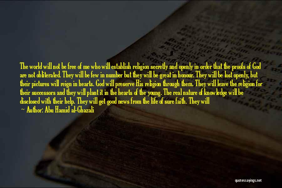 Abu Hamid Al-Ghazali Quotes: The World Will Not Be Free Of Me Who Will Establish Religion Secretly And Openly In Order That The Proofs