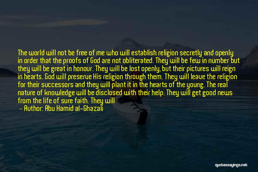 Abu Hamid Al-Ghazali Quotes: The World Will Not Be Free Of Me Who Will Establish Religion Secretly And Openly In Order That The Proofs