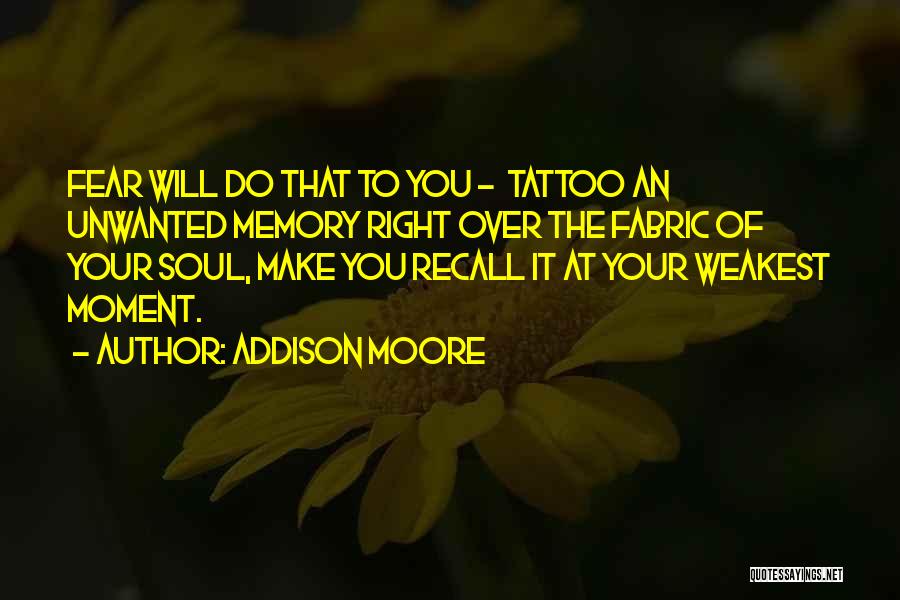 Addison Moore Quotes: Fear Will Do That To You - Tattoo An Unwanted Memory Right Over The Fabric Of Your Soul, Make You