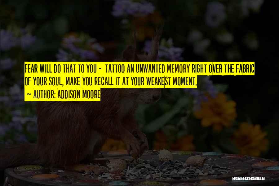 Addison Moore Quotes: Fear Will Do That To You - Tattoo An Unwanted Memory Right Over The Fabric Of Your Soul, Make You