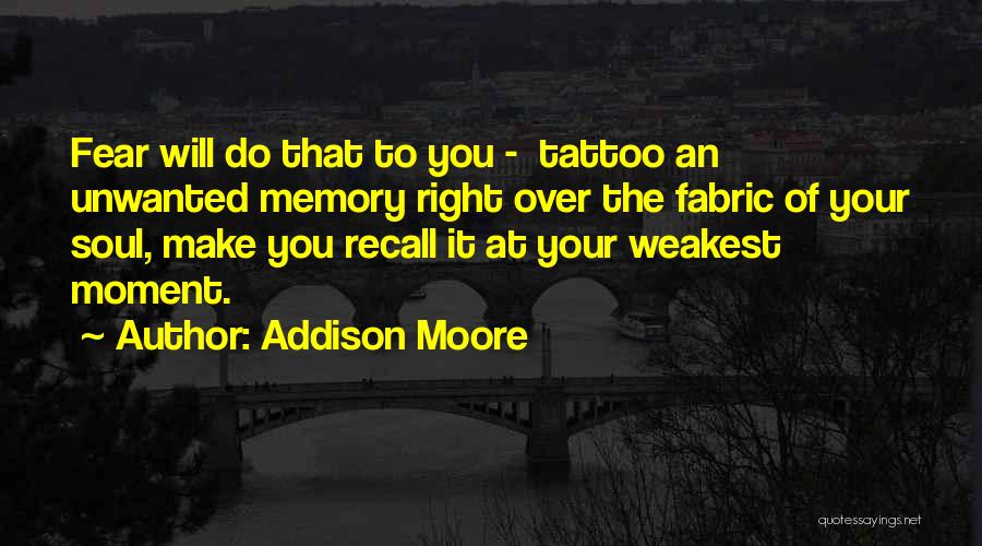 Addison Moore Quotes: Fear Will Do That To You - Tattoo An Unwanted Memory Right Over The Fabric Of Your Soul, Make You