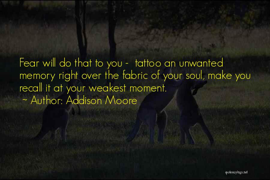 Addison Moore Quotes: Fear Will Do That To You - Tattoo An Unwanted Memory Right Over The Fabric Of Your Soul, Make You