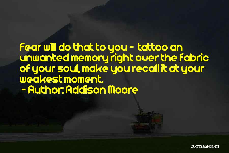 Addison Moore Quotes: Fear Will Do That To You - Tattoo An Unwanted Memory Right Over The Fabric Of Your Soul, Make You