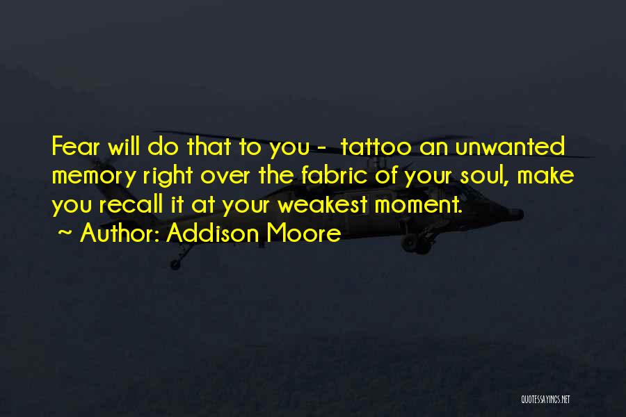 Addison Moore Quotes: Fear Will Do That To You - Tattoo An Unwanted Memory Right Over The Fabric Of Your Soul, Make You