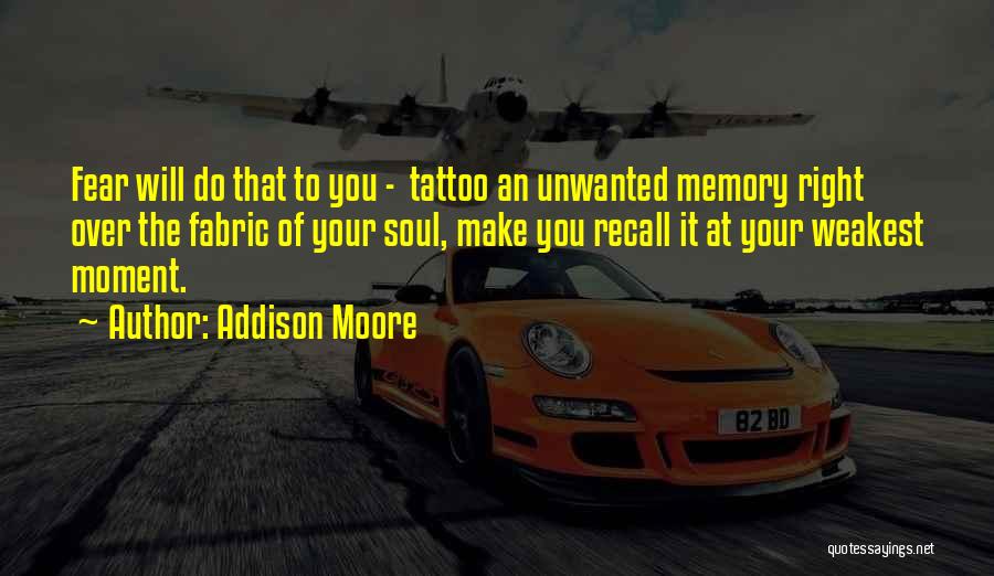 Addison Moore Quotes: Fear Will Do That To You - Tattoo An Unwanted Memory Right Over The Fabric Of Your Soul, Make You