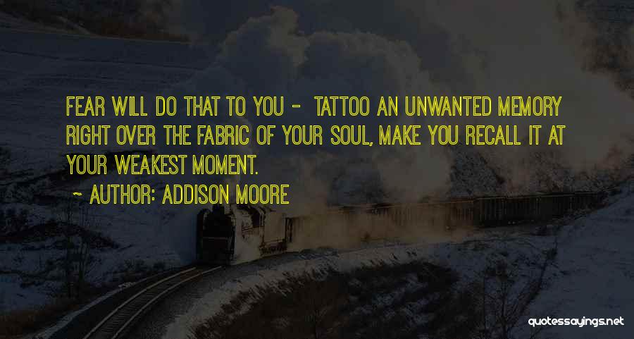 Addison Moore Quotes: Fear Will Do That To You - Tattoo An Unwanted Memory Right Over The Fabric Of Your Soul, Make You