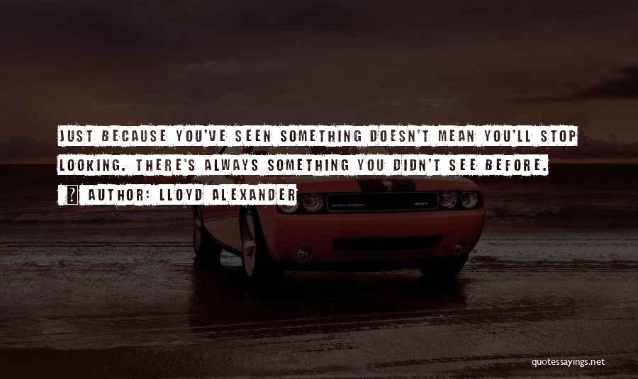 Lloyd Alexander Quotes: Just Because You've Seen Something Doesn't Mean You'll Stop Looking. There's Always Something You Didn't See Before.