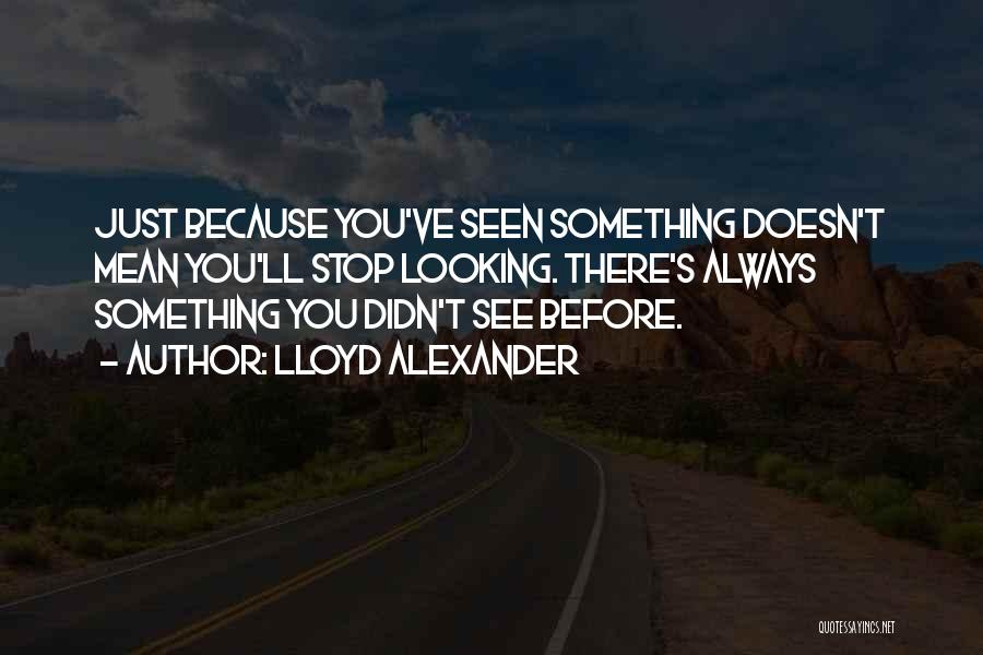 Lloyd Alexander Quotes: Just Because You've Seen Something Doesn't Mean You'll Stop Looking. There's Always Something You Didn't See Before.