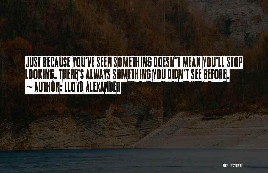 Lloyd Alexander Quotes: Just Because You've Seen Something Doesn't Mean You'll Stop Looking. There's Always Something You Didn't See Before.