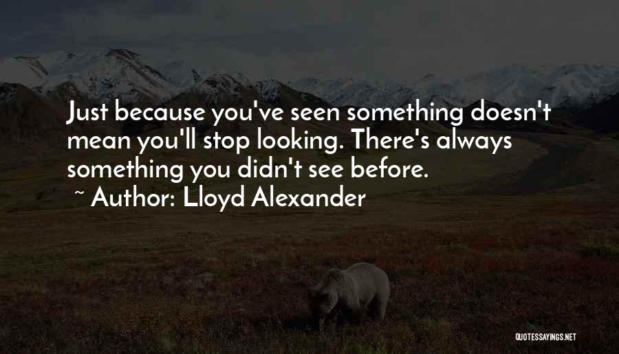 Lloyd Alexander Quotes: Just Because You've Seen Something Doesn't Mean You'll Stop Looking. There's Always Something You Didn't See Before.