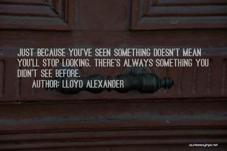 Lloyd Alexander Quotes: Just Because You've Seen Something Doesn't Mean You'll Stop Looking. There's Always Something You Didn't See Before.