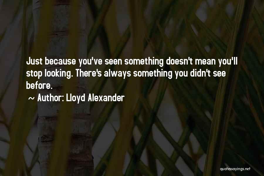 Lloyd Alexander Quotes: Just Because You've Seen Something Doesn't Mean You'll Stop Looking. There's Always Something You Didn't See Before.