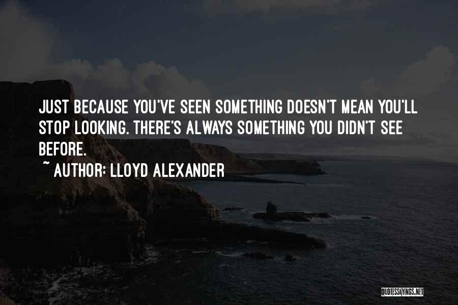 Lloyd Alexander Quotes: Just Because You've Seen Something Doesn't Mean You'll Stop Looking. There's Always Something You Didn't See Before.