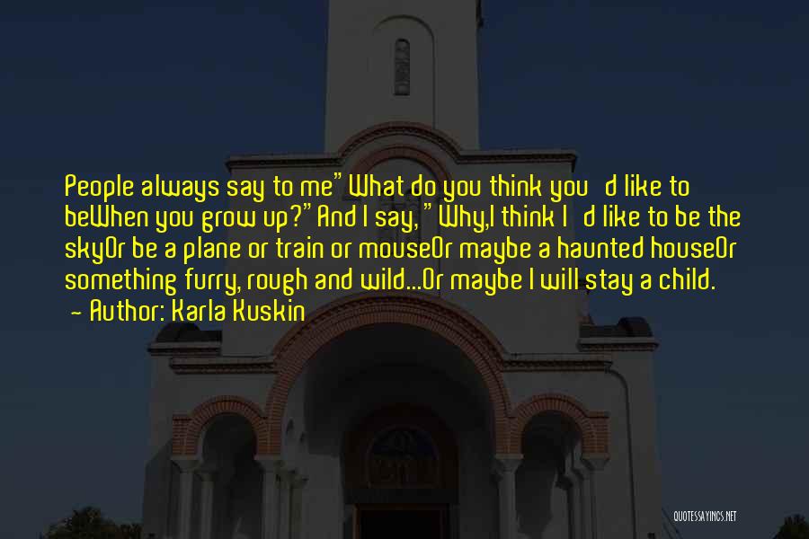 Karla Kuskin Quotes: People Always Say To Mewhat Do You Think You'd Like To Bewhen You Grow Up?and I Say, Why,i Think I'd