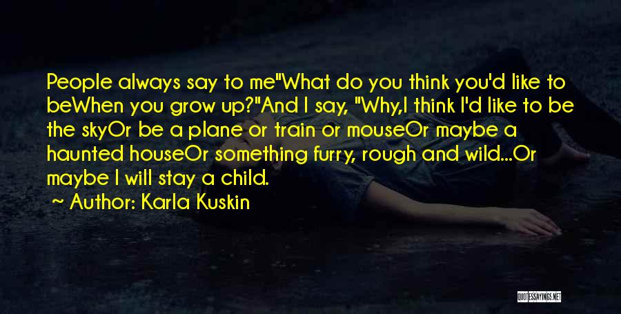 Karla Kuskin Quotes: People Always Say To Mewhat Do You Think You'd Like To Bewhen You Grow Up?and I Say, Why,i Think I'd