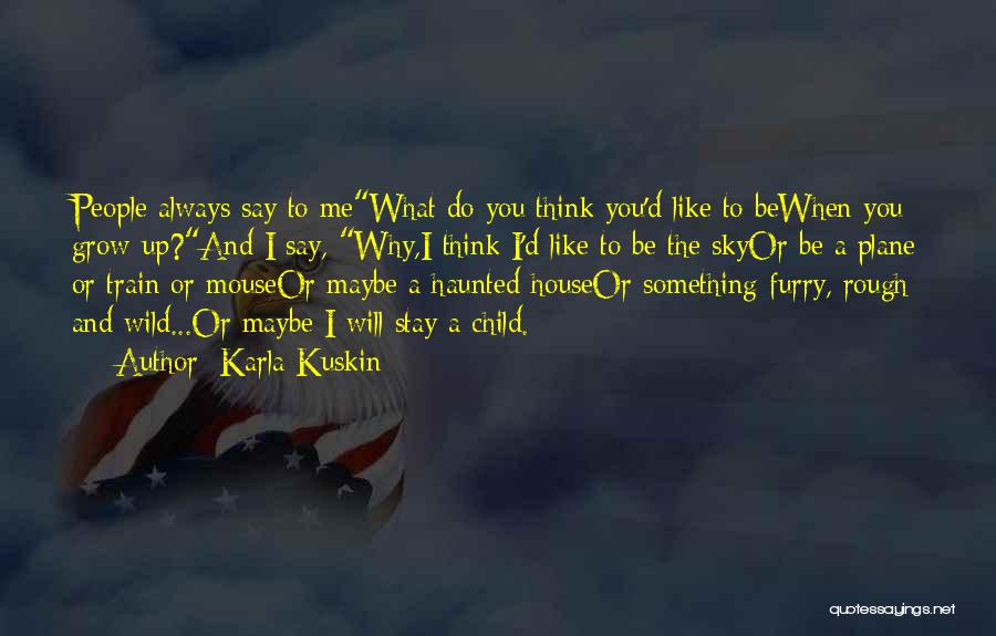 Karla Kuskin Quotes: People Always Say To Mewhat Do You Think You'd Like To Bewhen You Grow Up?and I Say, Why,i Think I'd