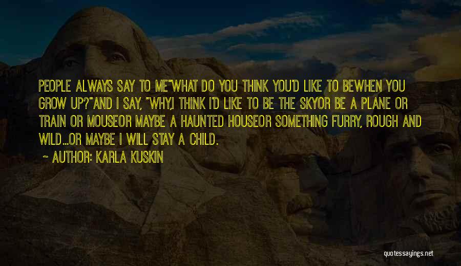 Karla Kuskin Quotes: People Always Say To Mewhat Do You Think You'd Like To Bewhen You Grow Up?and I Say, Why,i Think I'd