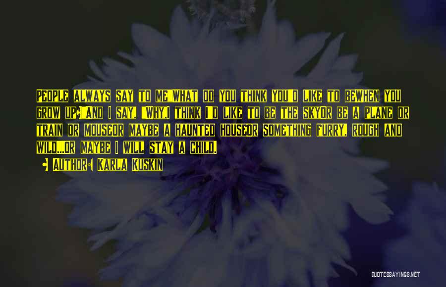 Karla Kuskin Quotes: People Always Say To Mewhat Do You Think You'd Like To Bewhen You Grow Up?and I Say, Why,i Think I'd