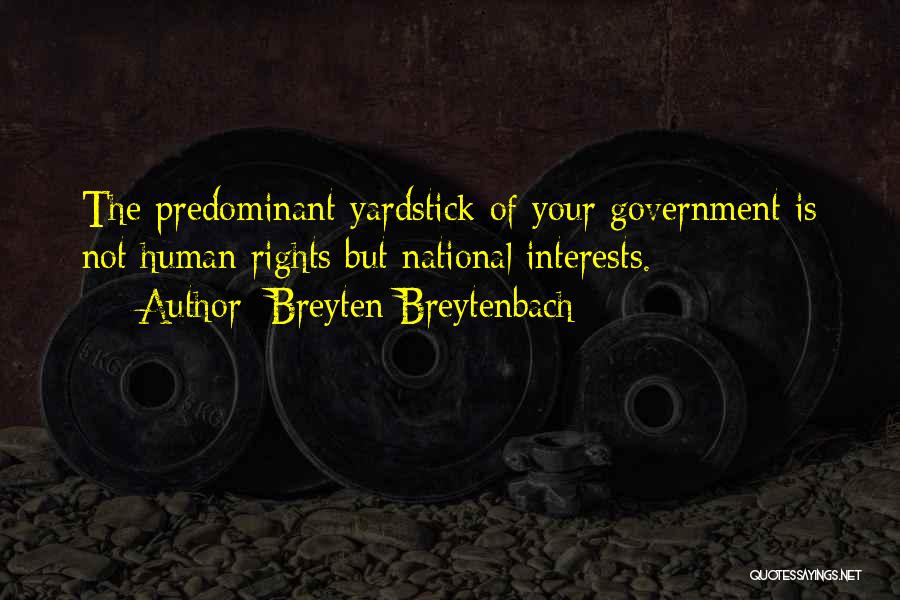 Breyten Breytenbach Quotes: The Predominant Yardstick Of Your Government Is Not Human Rights But National Interests.