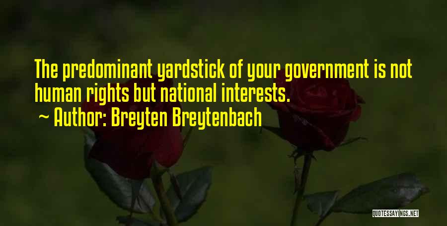 Breyten Breytenbach Quotes: The Predominant Yardstick Of Your Government Is Not Human Rights But National Interests.