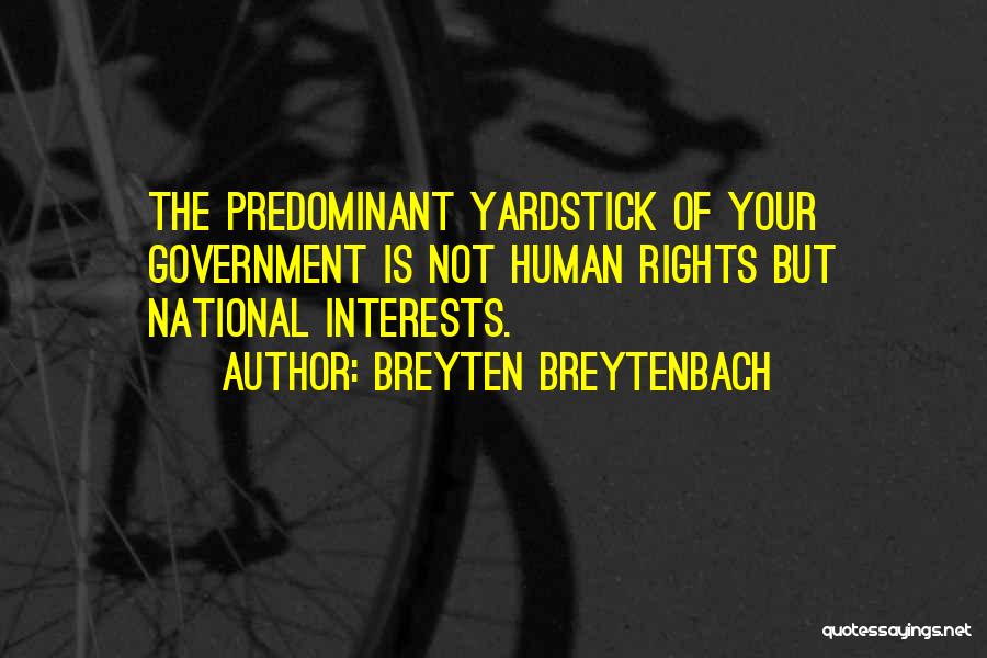 Breyten Breytenbach Quotes: The Predominant Yardstick Of Your Government Is Not Human Rights But National Interests.