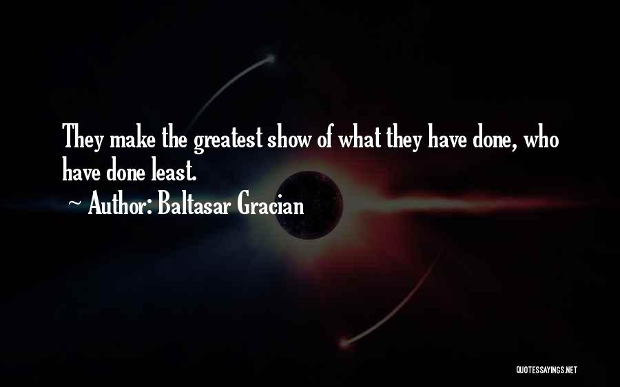 Baltasar Gracian Quotes: They Make The Greatest Show Of What They Have Done, Who Have Done Least.