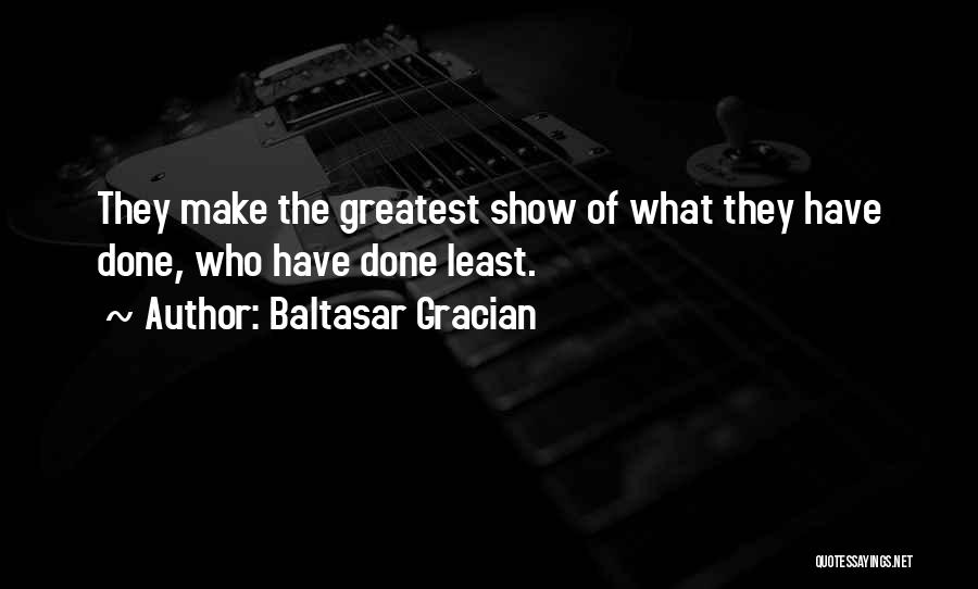 Baltasar Gracian Quotes: They Make The Greatest Show Of What They Have Done, Who Have Done Least.
