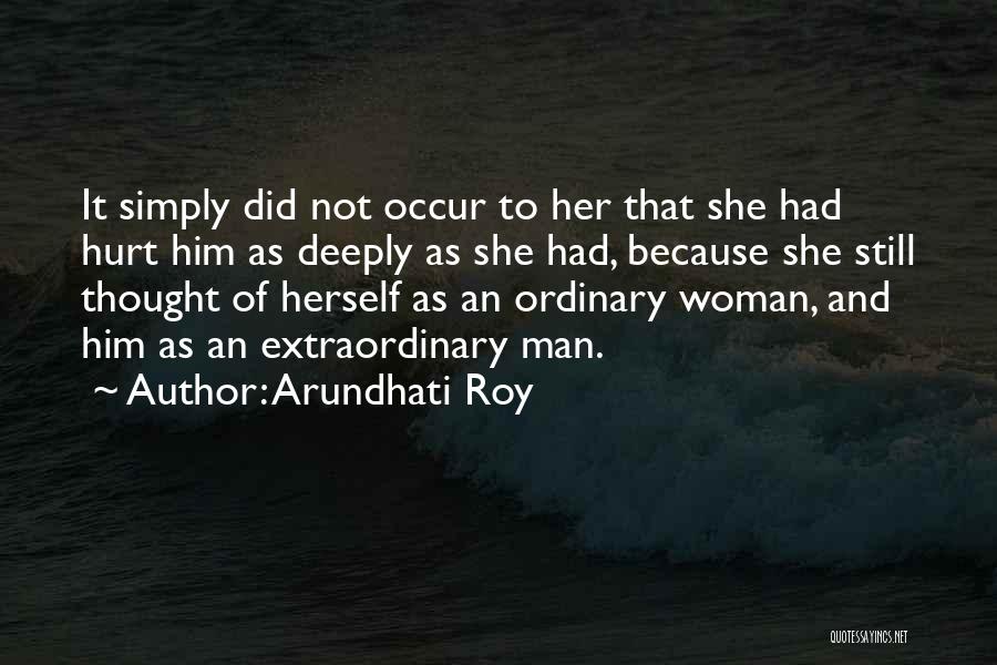 Arundhati Roy Quotes: It Simply Did Not Occur To Her That She Had Hurt Him As Deeply As She Had, Because She Still