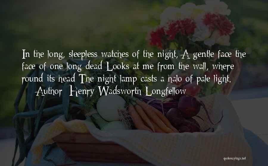 Henry Wadsworth Longfellow Quotes: In The Long, Sleepless Watches Of The Night, A Gentle Face The Face Of One Long Dead Looks At Me