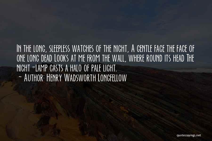 Henry Wadsworth Longfellow Quotes: In The Long, Sleepless Watches Of The Night, A Gentle Face The Face Of One Long Dead Looks At Me