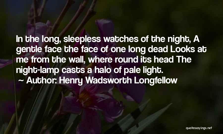 Henry Wadsworth Longfellow Quotes: In The Long, Sleepless Watches Of The Night, A Gentle Face The Face Of One Long Dead Looks At Me