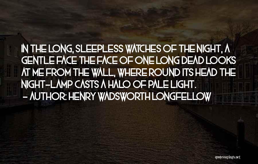 Henry Wadsworth Longfellow Quotes: In The Long, Sleepless Watches Of The Night, A Gentle Face The Face Of One Long Dead Looks At Me