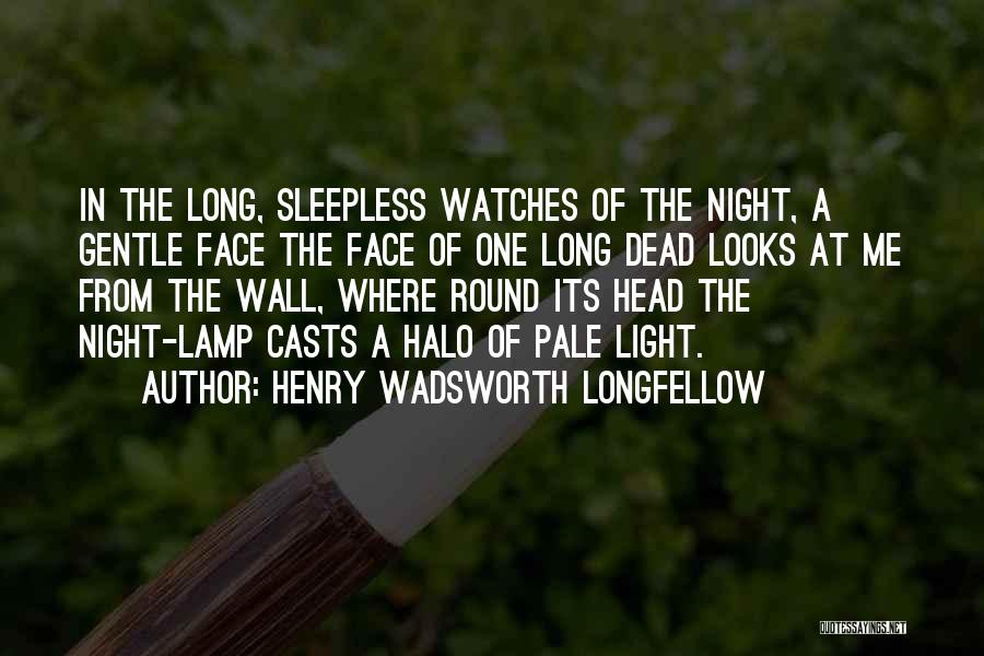 Henry Wadsworth Longfellow Quotes: In The Long, Sleepless Watches Of The Night, A Gentle Face The Face Of One Long Dead Looks At Me