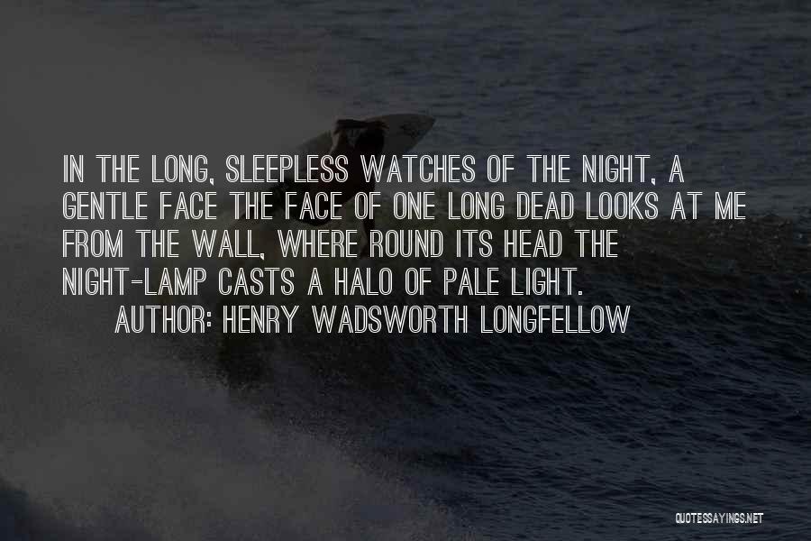 Henry Wadsworth Longfellow Quotes: In The Long, Sleepless Watches Of The Night, A Gentle Face The Face Of One Long Dead Looks At Me