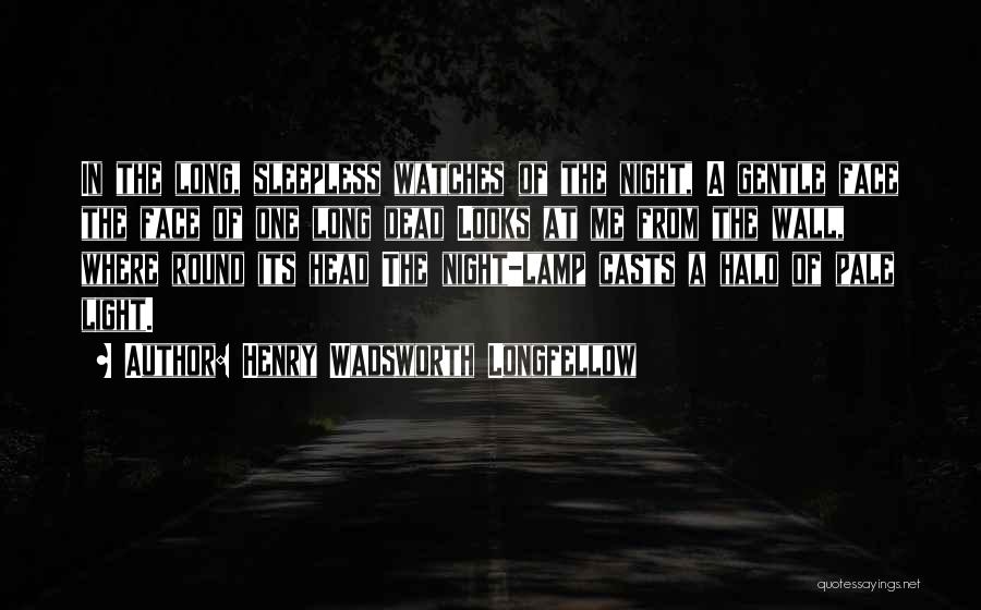 Henry Wadsworth Longfellow Quotes: In The Long, Sleepless Watches Of The Night, A Gentle Face The Face Of One Long Dead Looks At Me