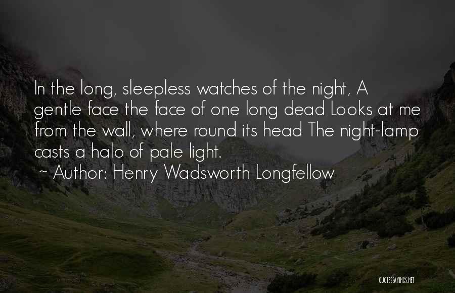 Henry Wadsworth Longfellow Quotes: In The Long, Sleepless Watches Of The Night, A Gentle Face The Face Of One Long Dead Looks At Me