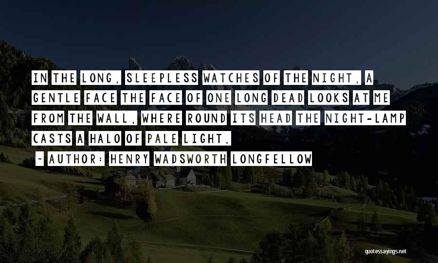 Henry Wadsworth Longfellow Quotes: In The Long, Sleepless Watches Of The Night, A Gentle Face The Face Of One Long Dead Looks At Me