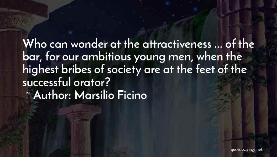 Marsilio Ficino Quotes: Who Can Wonder At The Attractiveness ... Of The Bar, For Our Ambitious Young Men, When The Highest Bribes Of