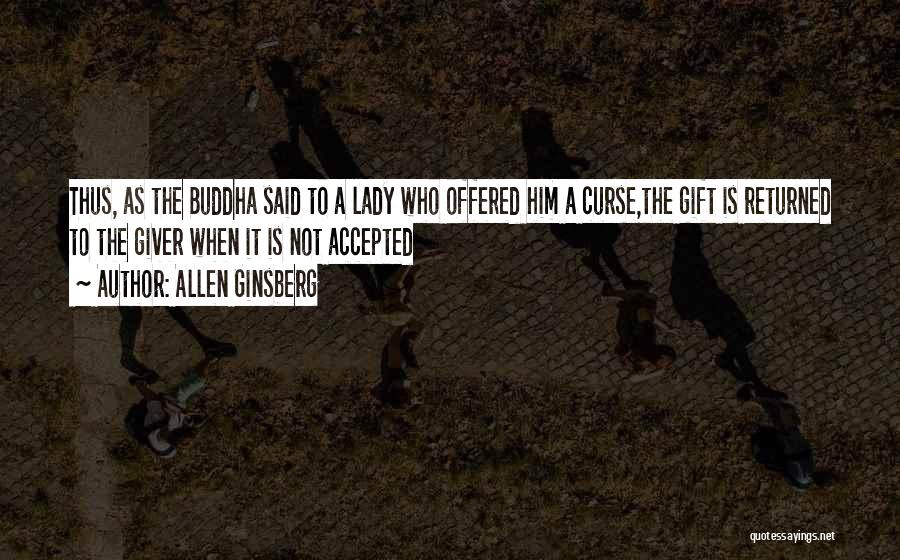 Allen Ginsberg Quotes: Thus, As The Buddha Said To A Lady Who Offered Him A Curse,the Gift Is Returned To The Giver When